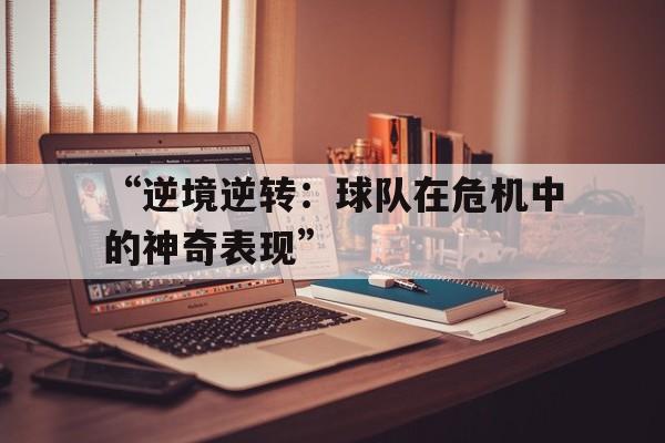 AYX官网-“逆境逆转：球队在危机中的神奇表现”